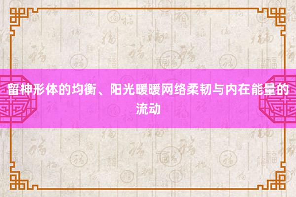 留神形体的均衡、阳光暖暖网络柔韧与内在能量的流动