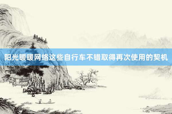 阳光暖暖网络这些自行车不错取得再次使用的契机