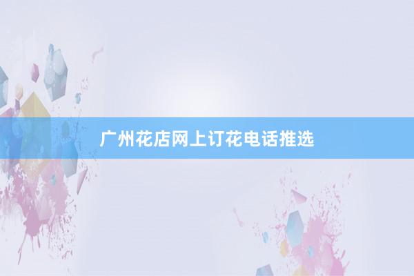 广州花店网上订花电话推选