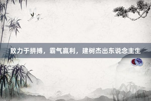 致力于拼搏，霸气赢利，建树杰出东说念主生